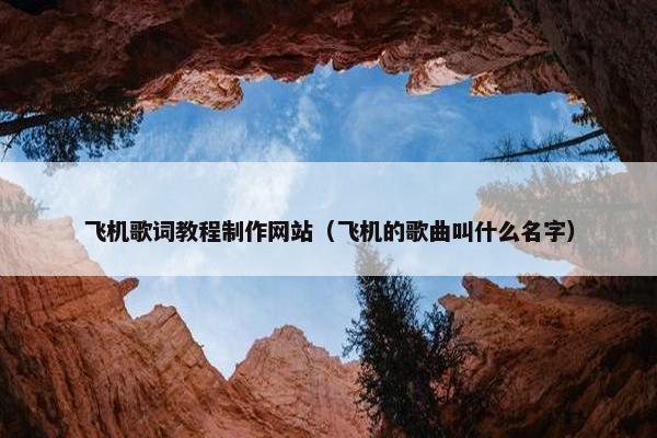 飞机歌词教程制作网站（飞机的歌曲叫什么名字）