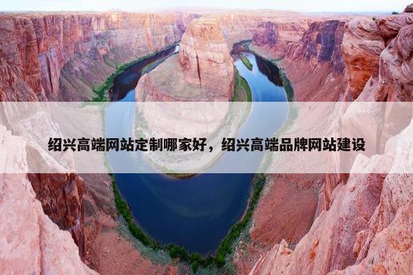 绍兴高端网站定制哪家好，绍兴高端品牌网站建设