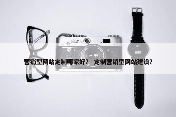 营销型网站定制哪家好？ 定制营销型网站建设？