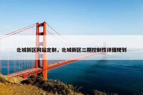 北城新区网站定制，北城新区二期控制性详细规划