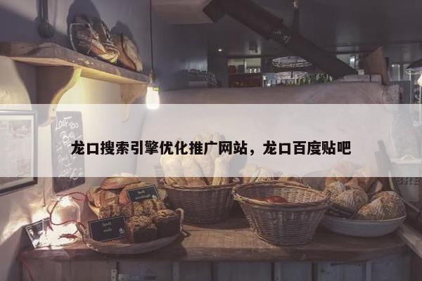 龙口搜索引擎优化推广网站,龙口百度贴吧 龙口搜索引擎优化推广网站,龙口百度贴吧