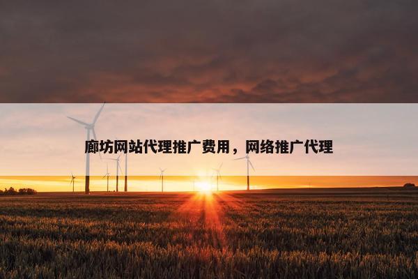 廊坊网站代理推广费用，网络推广代理
