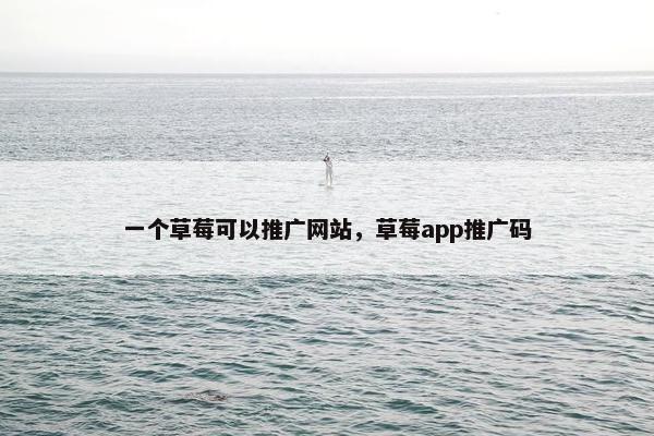 一个草莓可以推广网站，草莓app推广码