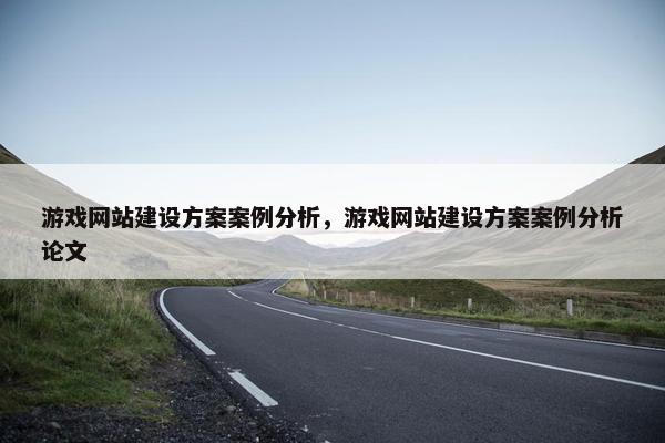 游戏网站建设方案案例分析，游戏网站建设方案案例分析论文