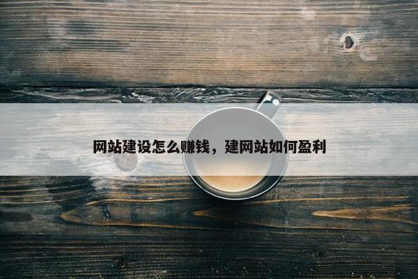 网站建设怎么赚钱，建网站如何盈利