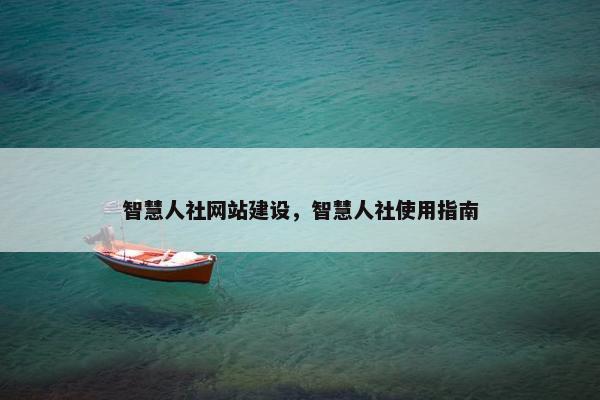 智慧人社网站建设，智慧人社使用指南