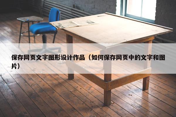 保存网页文字图形设计作品（如何保存网页中的文字和图片）