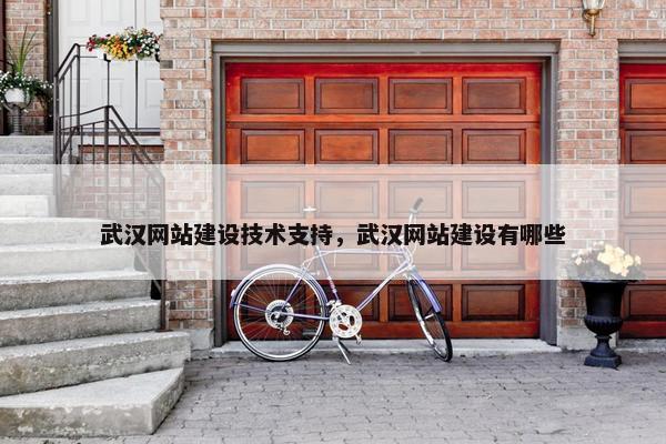 武汉网站建设技术支持，武汉网站建设有哪些