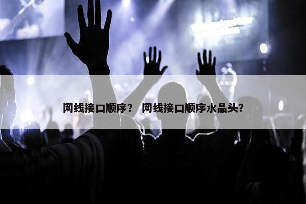 网线接口顺序？ 网线接口顺序水晶头？