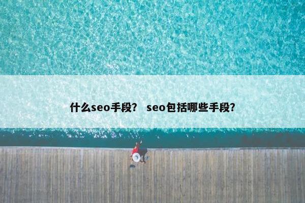 什么seo手段？ seo包括哪些手段？