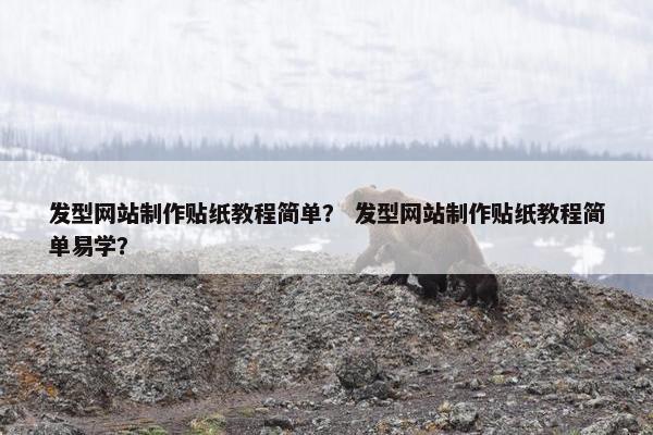 发型网站制作贴纸教程简单？ 发型网站制作贴纸教程简单易学？