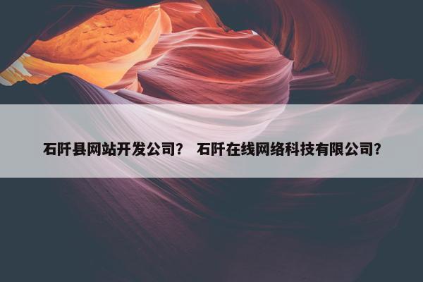 石阡县网站开发公司？ 石阡在线网络科技有限公司？
