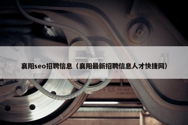 襄阳seo招聘信息（襄阳最新招聘信息人才快捷网）