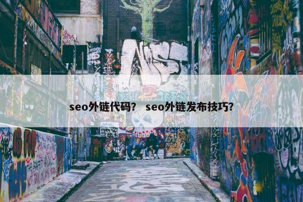 seo外链代码？ seo外链发布技巧？