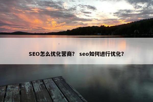 SEO怎么优化营商？ seo如何进行优化？