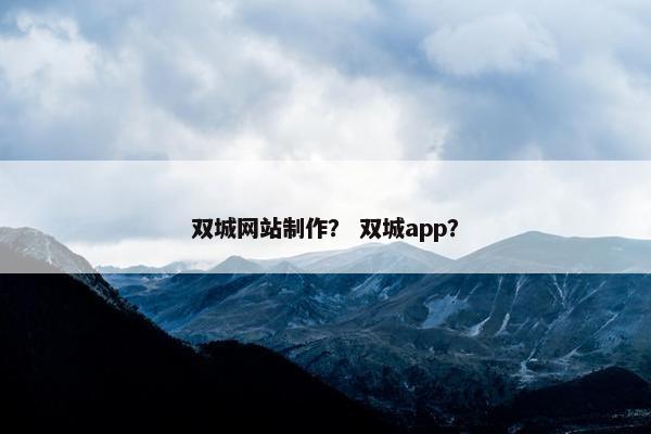 双城网站制作？ 双城app？