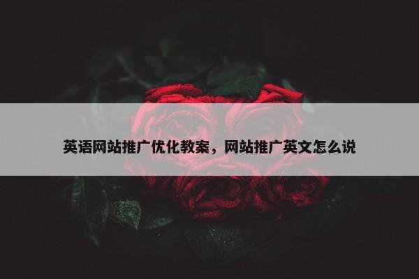 英语网站推广优化教案，网站推广英文怎么说