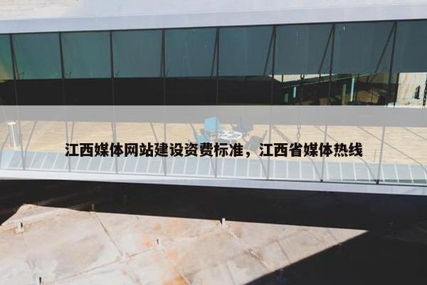 江西媒体网站建设资费标准，江西省媒体热线