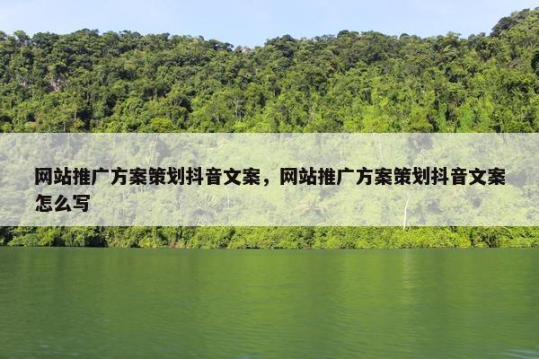 网站推广方案策划抖音文案，网站推广方案策划抖音文案怎么写