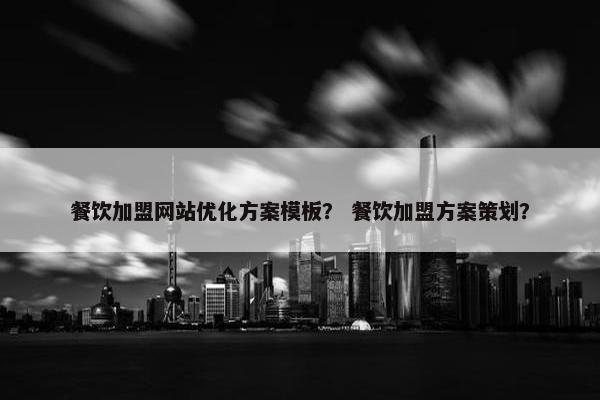 餐饮加盟网站优化方案模板？ 餐饮加盟方案策划？