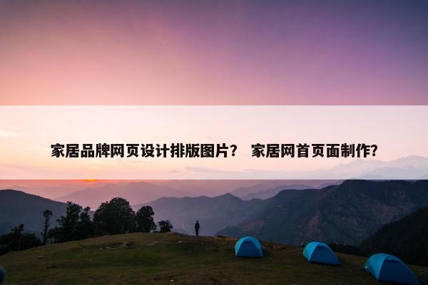 家居品牌网页设计排版图片？ 家居网首页面制作？