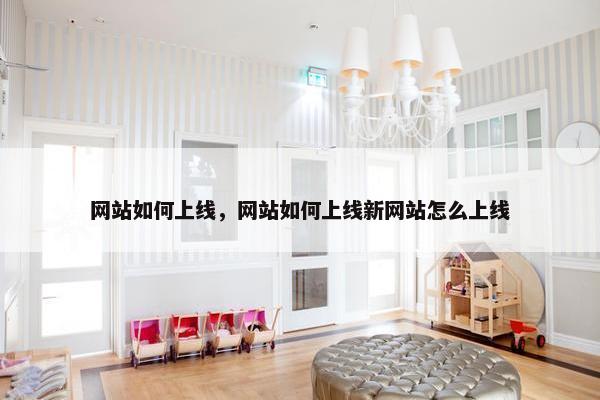 网站如何上线，网站如何上线新网站怎么上线