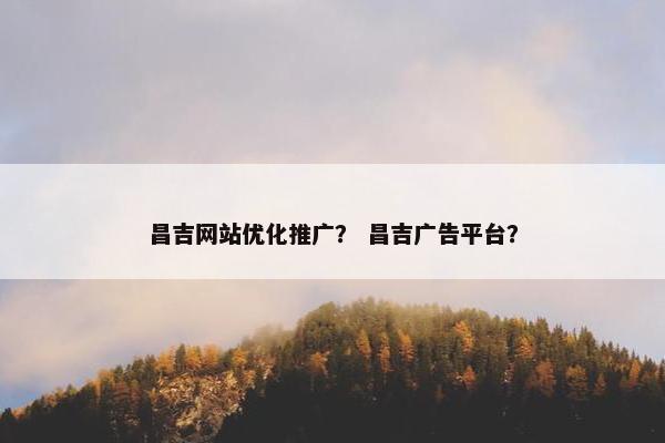 昌吉网站优化推广？ 昌吉广告平台？