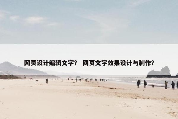 网页设计编辑文字？ 网页文字效果设计与制作？