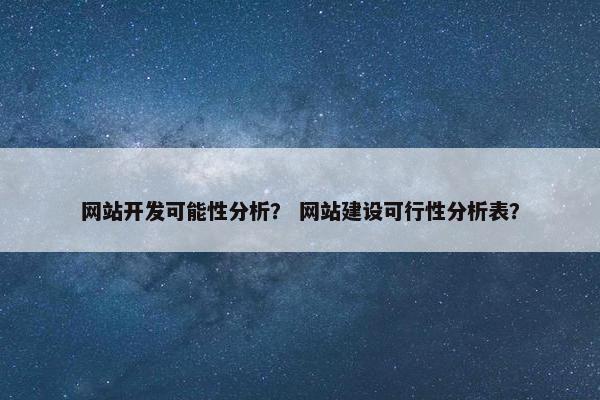网站开发可能性分析？ 网站建设可行性分析表？