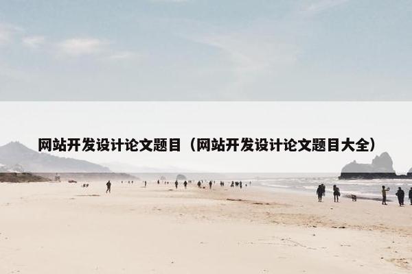 网站开发设计论文题目（网站开发设计论文题目大全）