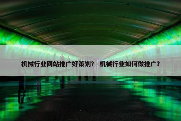 机械行业网站推广好策划？ 机械行业如何做推广？