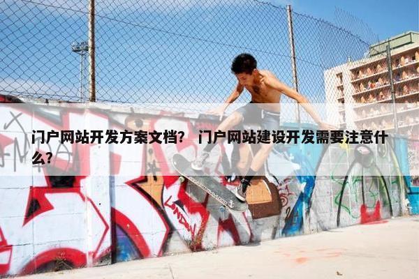 门户网站开发方案文档？ 门户网站建设开发需要注意什么？