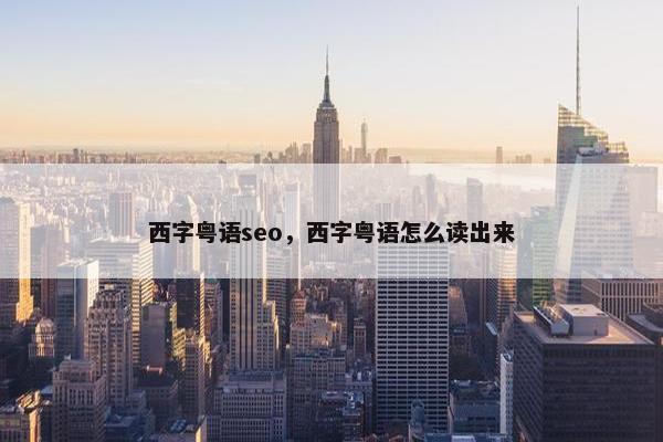 西字粤语seo，西字粤语怎么读出来