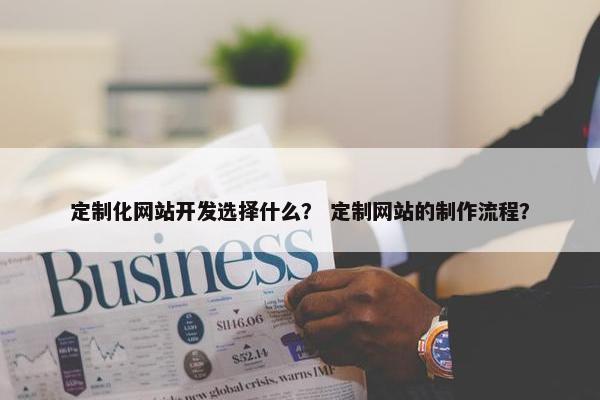 定制化网站开发选择什么？ 定制网站的制作流程？
