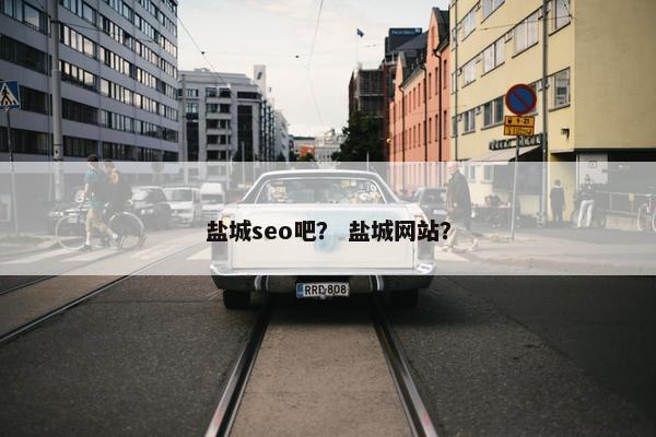 盐城seo吧？ 盐城网站？