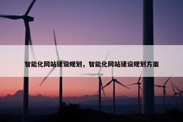 智能化网站建设规划，智能化网站建设规划方案