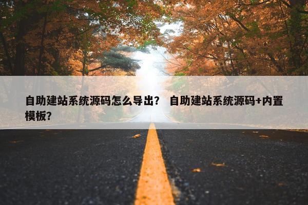 自助建站系统源码怎么导出？ 自助建站系统源码+内置模板？
