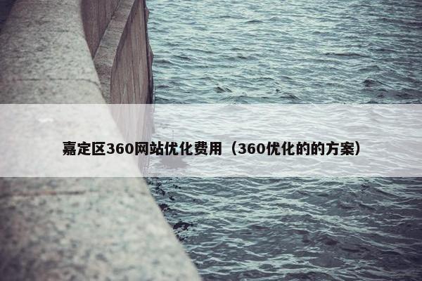 嘉定区360网站优化费用（360优化的的方案）