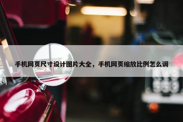 手机网页尺寸设计图片大全，手机网页缩放比例怎么调