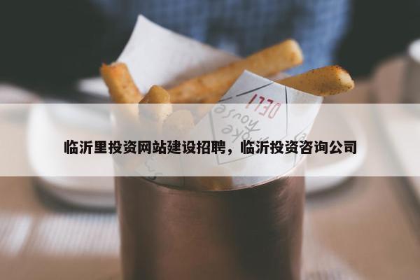 临沂里投资网站建设招聘，临沂投资咨询公司