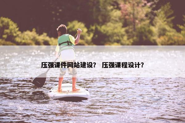 压强课件网站建设？ 压强课程设计？