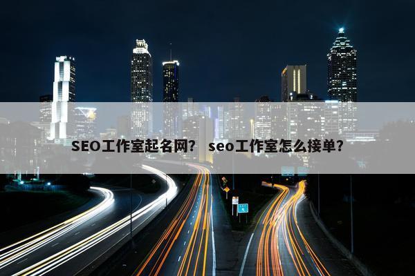 SEO工作室起名网？ seo工作室怎么接单？