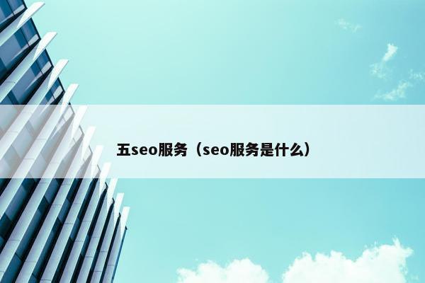 五seo服务（seo服务是什么）