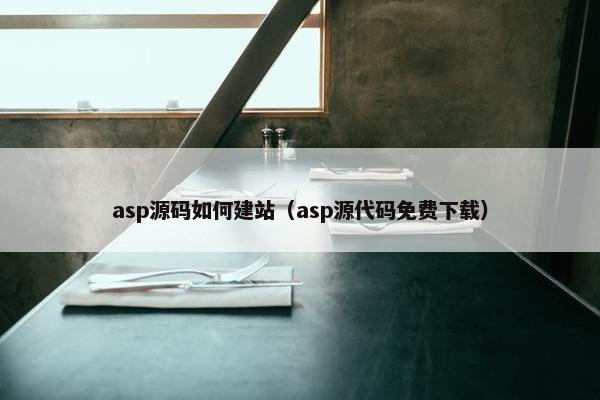asp源码如何建站（asp源代码免费下载）