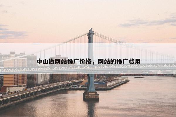 中山做网站推广价格，网站的推广费用