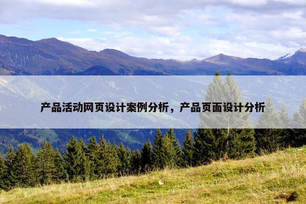 产品活动网页设计案例分析，产品页面设计分析