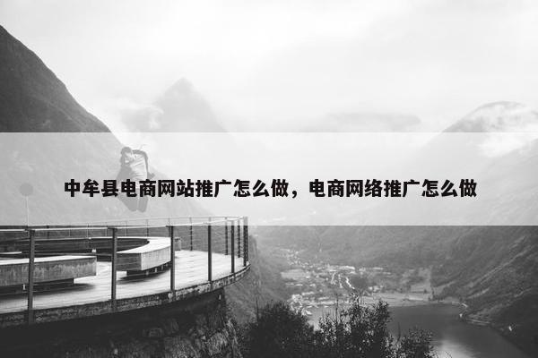 中牟县电商网站推广怎么做，电商网络推广怎么做