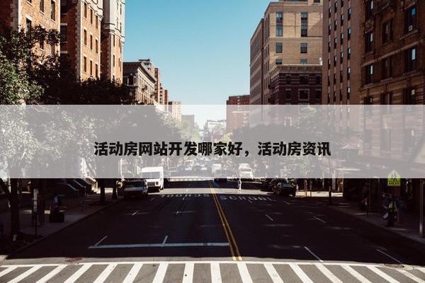 活动房网站开发哪家好，活动房资讯