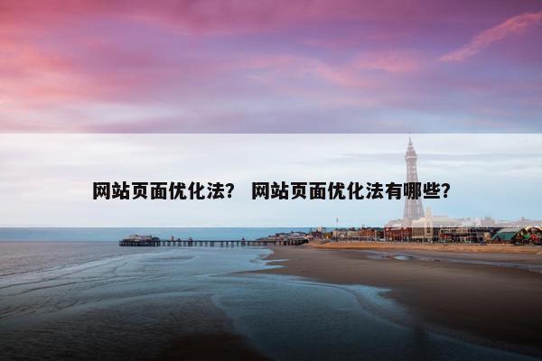 网站页面优化法？ 网站页面优化法有哪些？