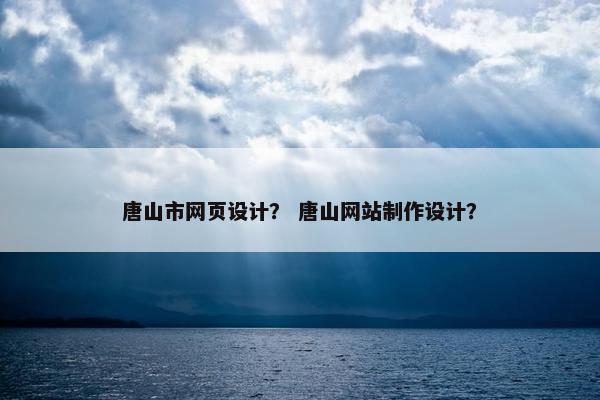 唐山市网页设计？ 唐山网站制作设计？